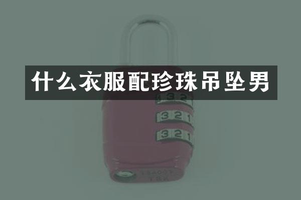 什么衣服配珍珠吊坠男