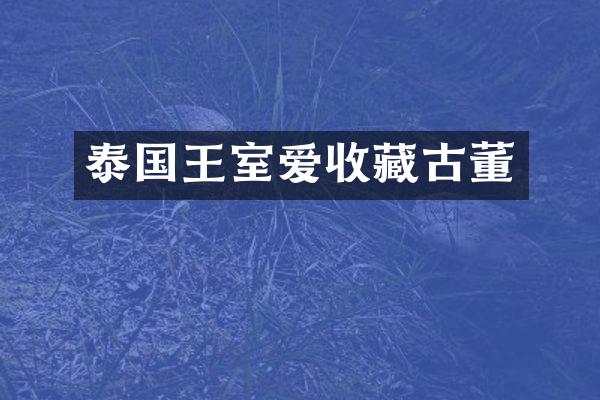 泰国王室爱收藏古董