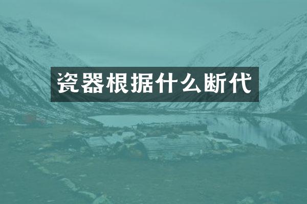 瓷器根据什么断代