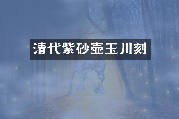 清代紫砂壶玉川刻