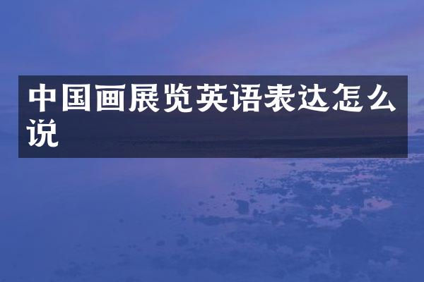 中国画展览英语表达怎么说