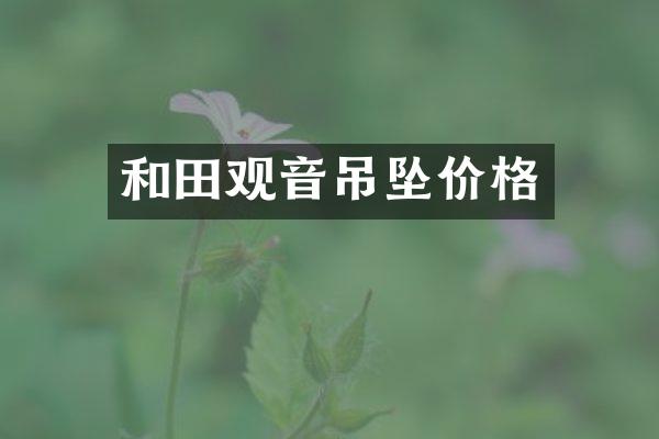 和田观音吊坠价格