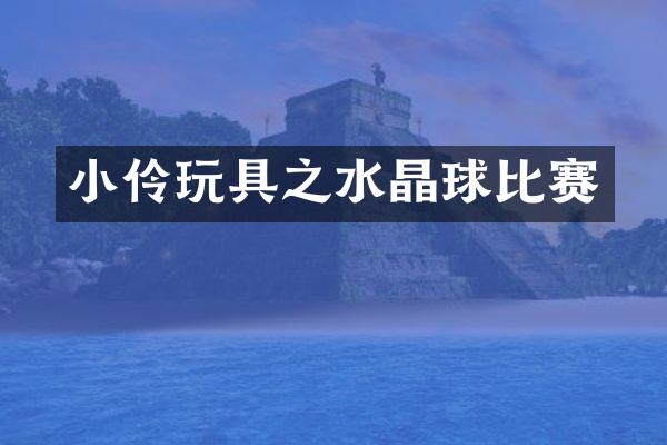 小伶玩具之水晶球比赛