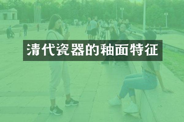 清代瓷器的釉面特征