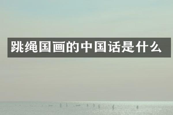 跳绳国画的中国话是什么