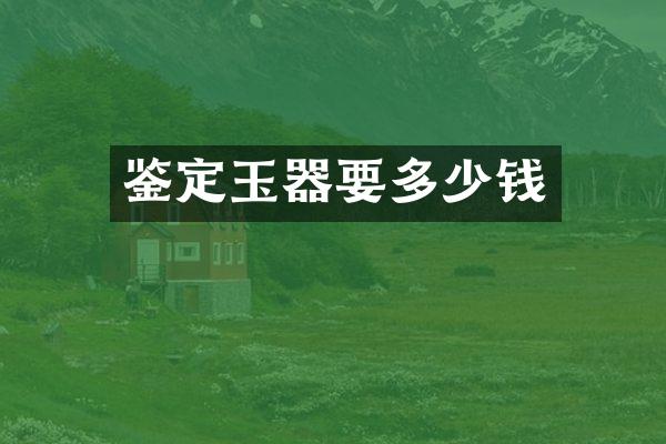 鉴定玉器要多少钱