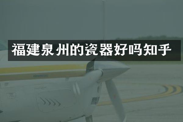 福建泉州的瓷器好吗知乎