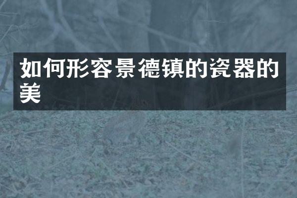 如何形容景德镇的瓷器的美