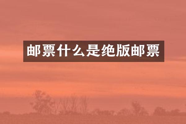 邮票什么是绝版邮票