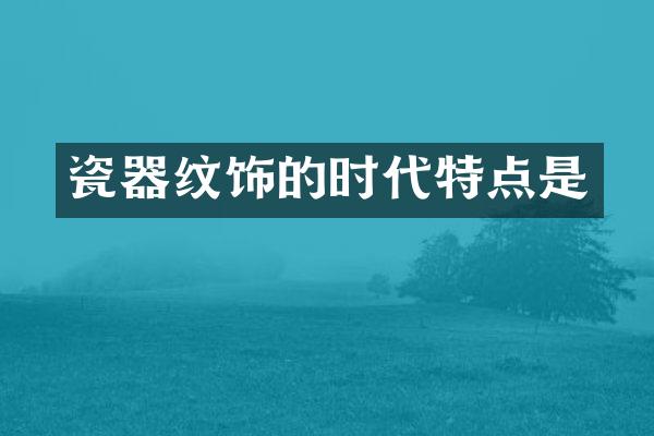瓷器纹饰的时代特点是