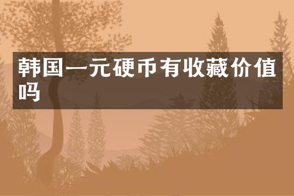 韩国一元硬币有收藏价值吗
