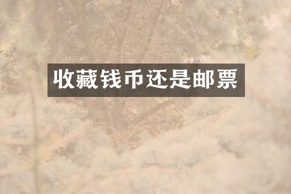 收藏钱币还是邮票