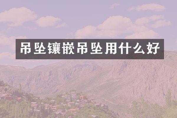 吊坠镶嵌吊坠用什么好