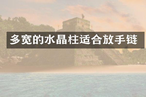 多宽的水晶柱适合放手链