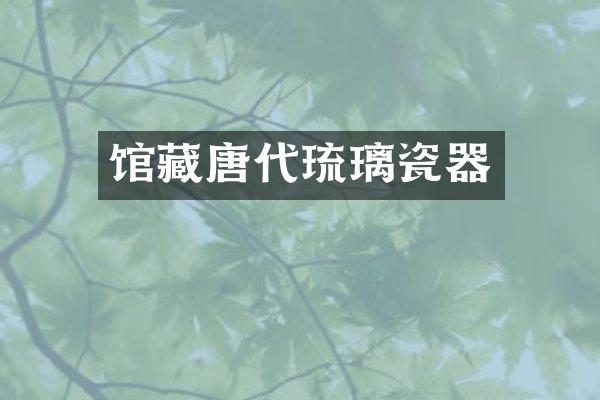 馆藏唐代琉璃瓷器