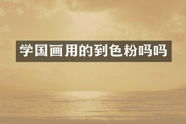 学国画用的到色粉吗吗