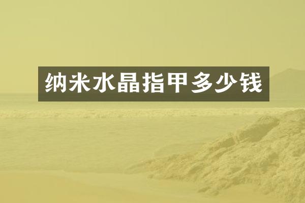 纳米水晶指甲多少钱