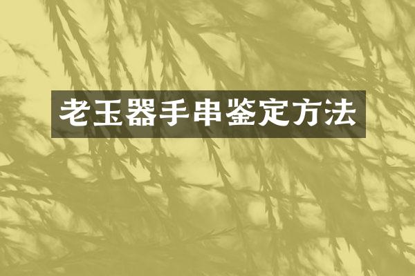 老玉器手串鉴定方法