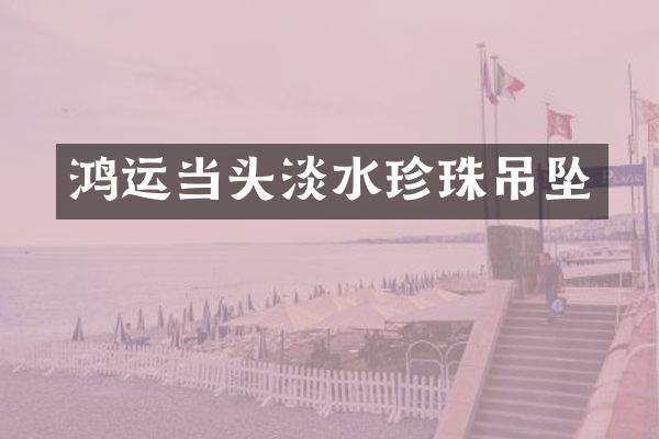 鸿运当头淡水珍珠吊坠