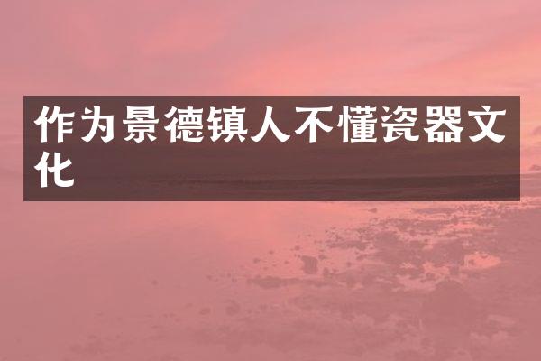 作为景德镇人不懂瓷器文化