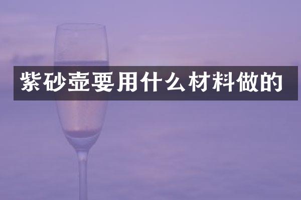 紫砂壶要用什么材料做的