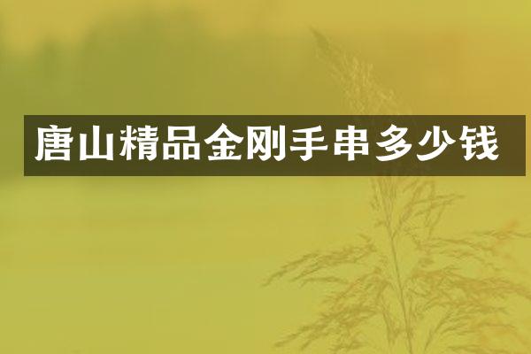 唐山精品金刚手串多少钱