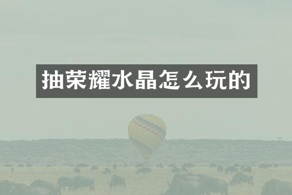 抽荣耀水晶怎么玩的