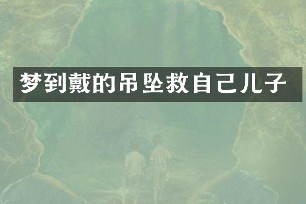 梦到戴的吊坠救自己儿子