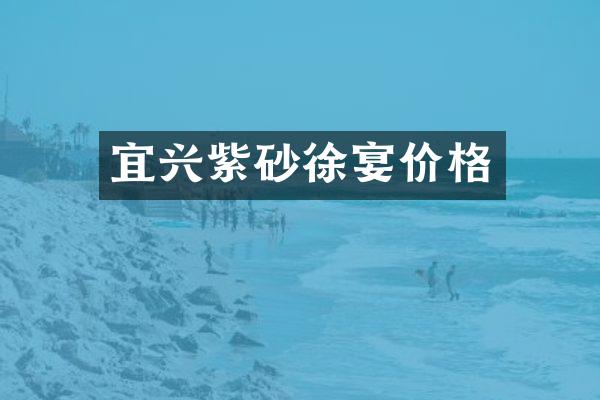 宜兴紫砂徐宴价格