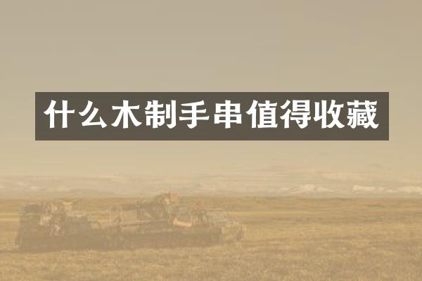 什么木制手串值得收藏