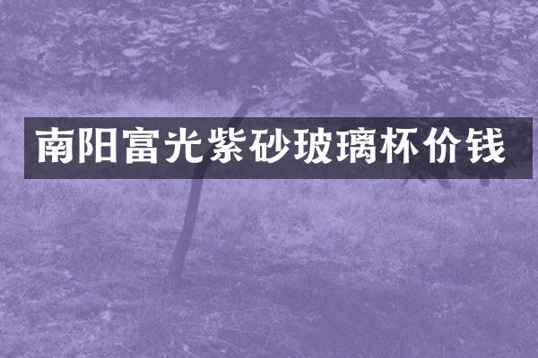 南阳富光紫砂玻璃杯价钱