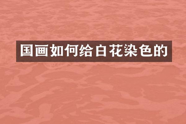 国画如何给白花染色的