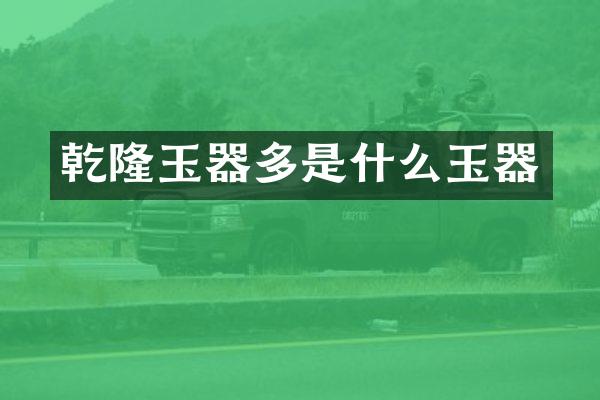 乾隆玉器多是什么玉器