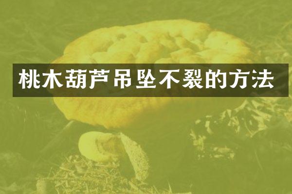 桃木葫芦吊坠不裂的方法