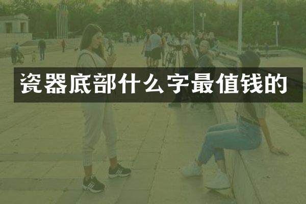 瓷器底部什么字最值钱的