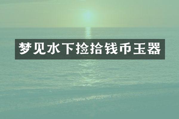 梦见水下捡拾钱币玉器