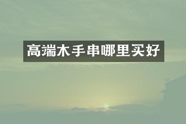 高端木手串哪里买好