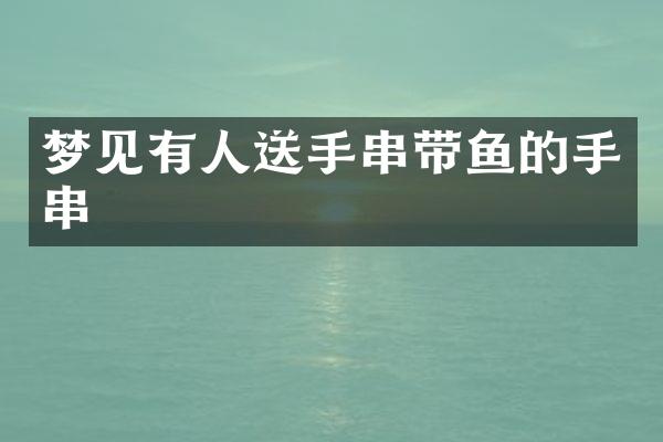 梦见有人送手串带鱼的手串