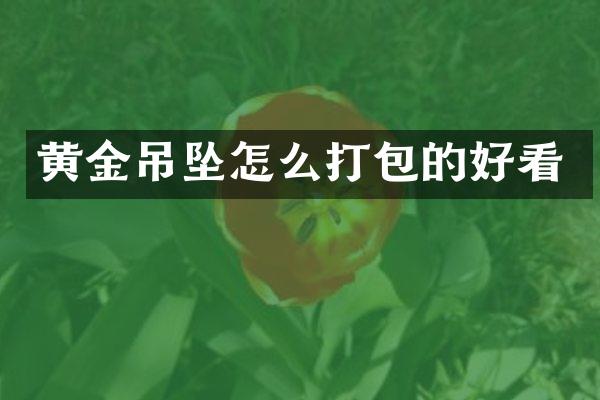 黄金吊坠怎么打包的好看