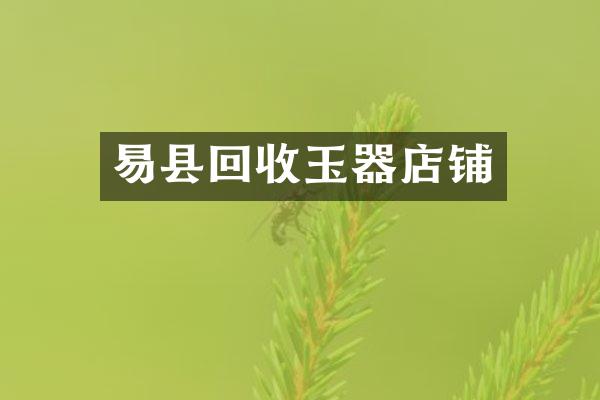 易县回收玉器店铺