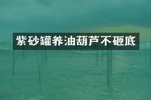 紫砂罐养油葫芦不砸底