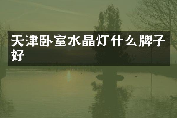 天津卧室水晶灯什么牌子好