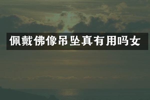 佩戴佛像吊坠真有用吗女