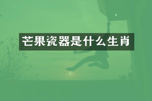 芒果瓷器是什么生肖