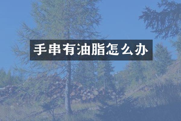 手串有油脂怎么办