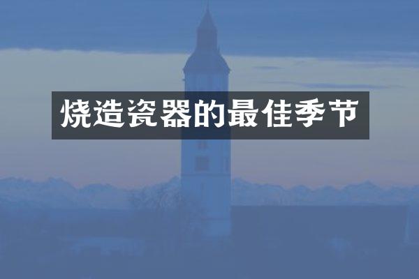 烧造瓷器的最佳季节