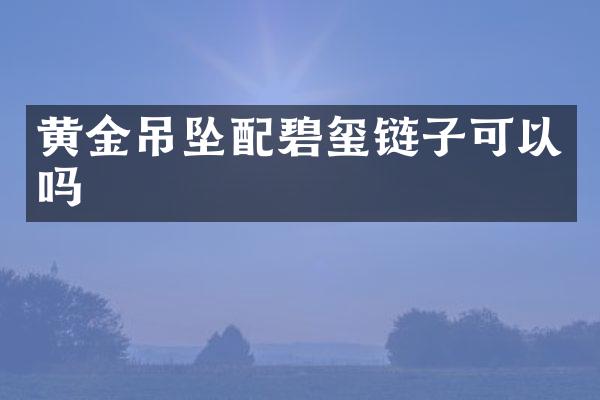 黄金吊坠配碧玺链子可以吗