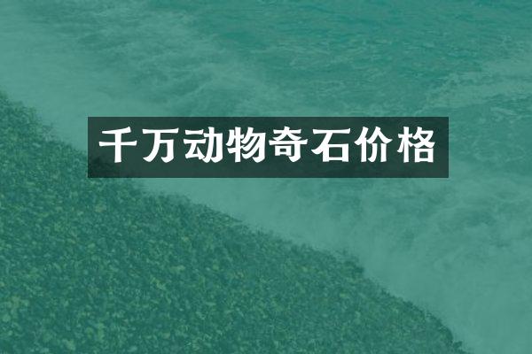 千万动物奇石价格