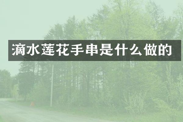 滴水莲花手串是什么做的