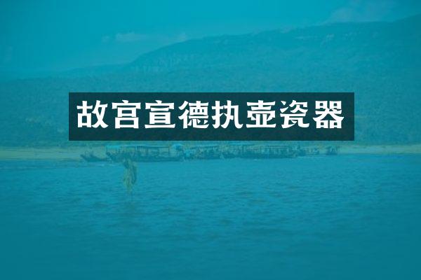 故宫宣德执壶瓷器